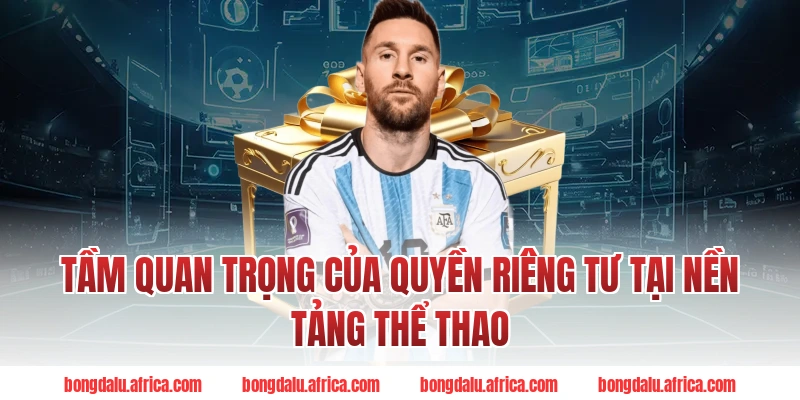 Tầm Quan Trọng Của Quyền Riêng Tư Tại Nền Tảng Thể Thao
